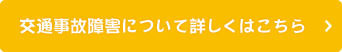 交通事故障害について詳しくはこちら