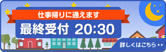 仕事帰りに通えます。最終受付20：30