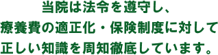 当院は法令を遵守し、療養費の適正化・保険制度に対して正しい知識を周知徹底しています。