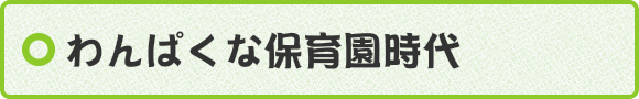 わんぱくな保育園時代