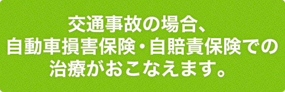 交通事故の場合、自動車損害保険・自賠責保険での治療がおこなえます。