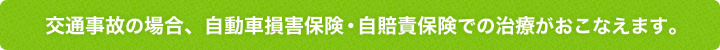 交通事故の場合、自動車損害保険・自賠責保険での治療がおこなえます。